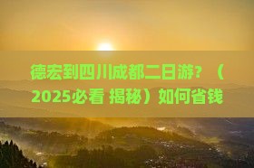 德宏到四川成都二日游