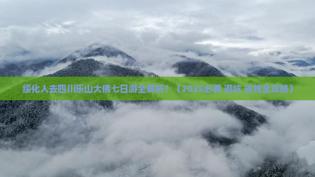 绥化去四川乐山大佛七日游