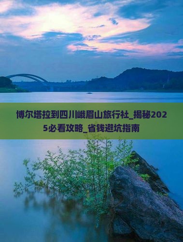 博尔塔拉到四川峨眉山旅行社