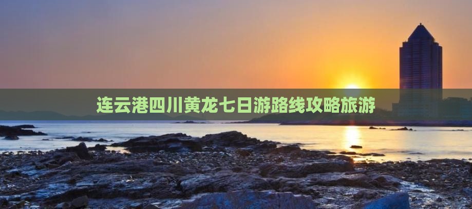 连云港去四川黄龙七日游