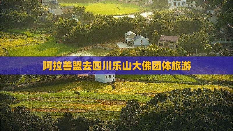 阿拉善盟去四川乐山大佛团体旅游