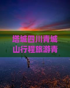 塔城去四川青城山大型旅游团