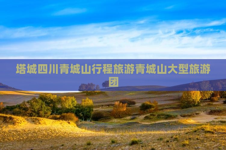 塔城去四川青城山大型旅游团