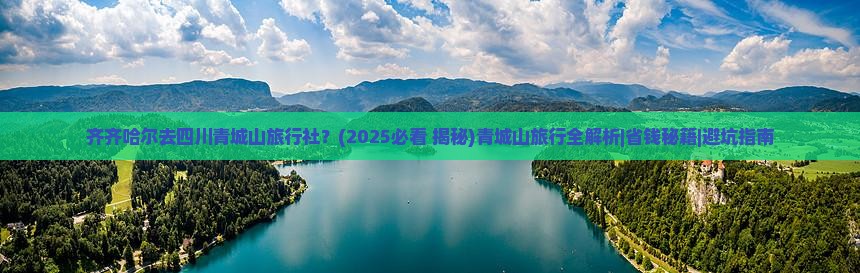 齐齐哈尔去四川青城山旅行社