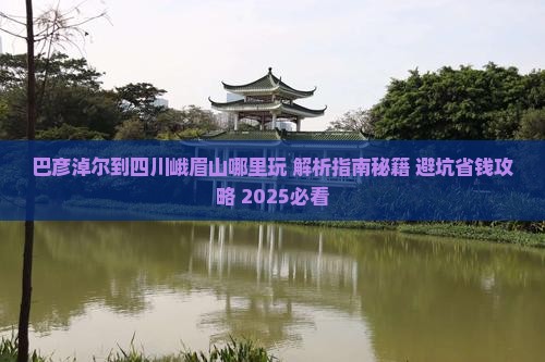 巴彦淖尔到四川峨眉山哪里玩