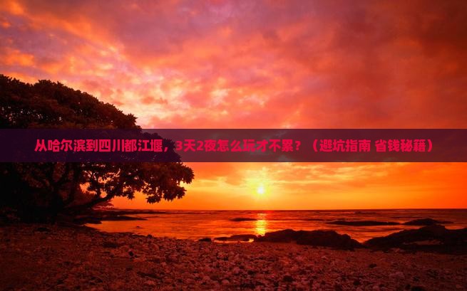 哈尔滨去四川都江堰攻略