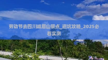 劳动节去四川峨眉山景点