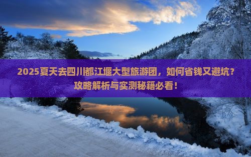 夏天去四川都江堰大型旅游团