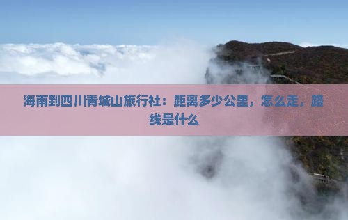 海南到四川青城山旅行社