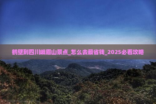 鹤壁到四川峨眉山景点