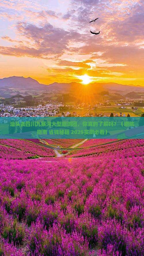 汕头去四川九寨沟大型旅游团 汕头去四川九寨沟大型旅游团