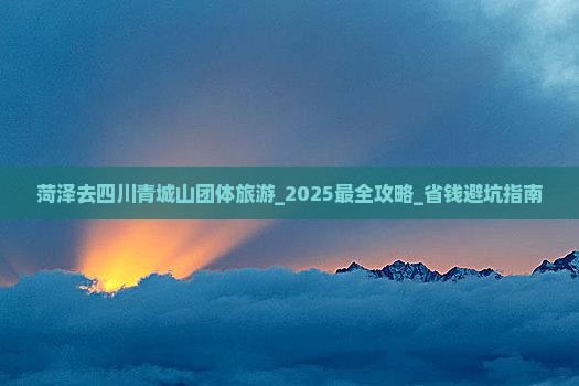 菏泽去四川青城山团体旅游