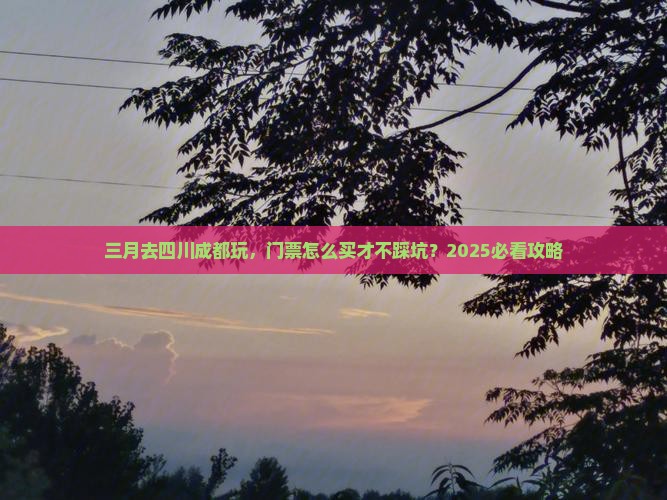 三月到四川成都门票