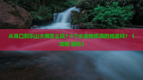 海口到四川乐山大佛必去地