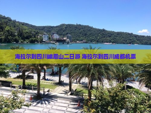 海拉尔到四川峨眉山二日游