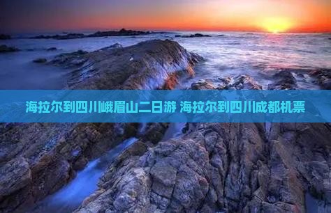 海拉尔到四川峨眉山二日游