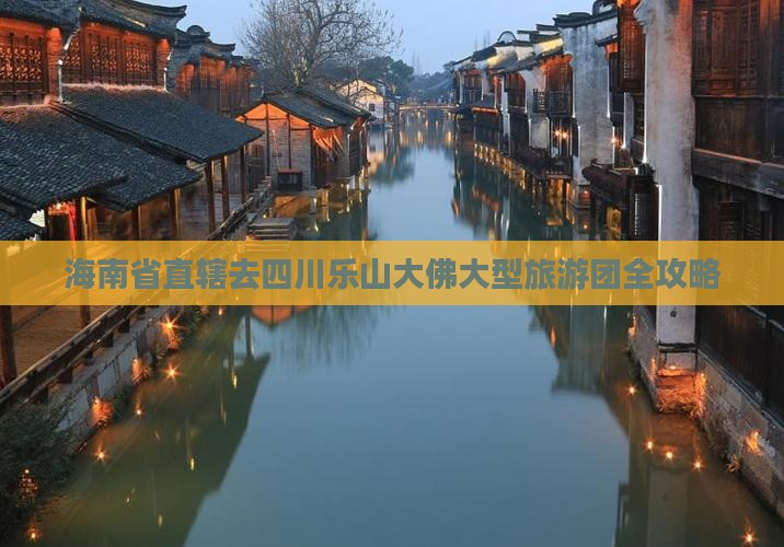 海南省直辖去四川乐山大佛大型旅游团