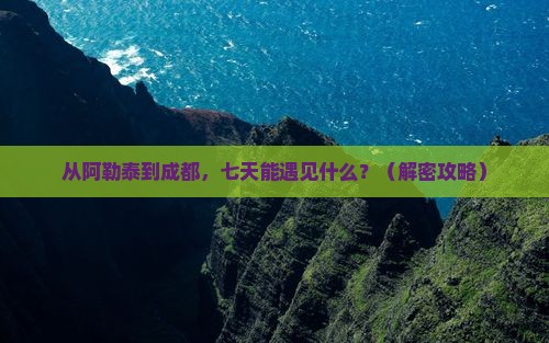阿勒泰去四川成都七日游