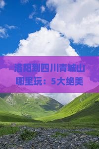 洛阳到四川青城山哪里玩