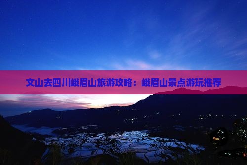 文山去四川峨眉山哪里玩