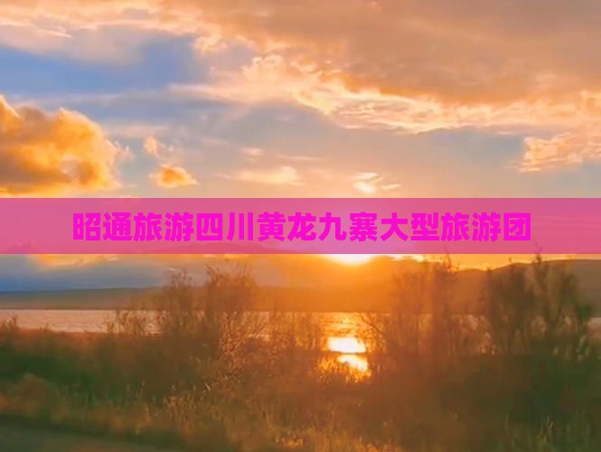昭通去四川黄龙大型旅游团