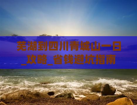 芜湖到四川青城山一日