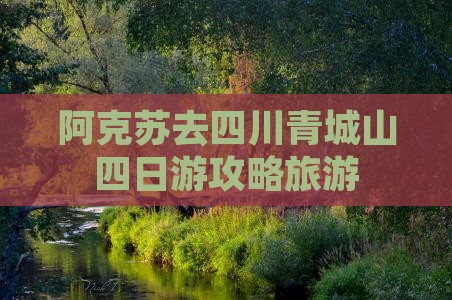 阿克苏去四川青城山四日游