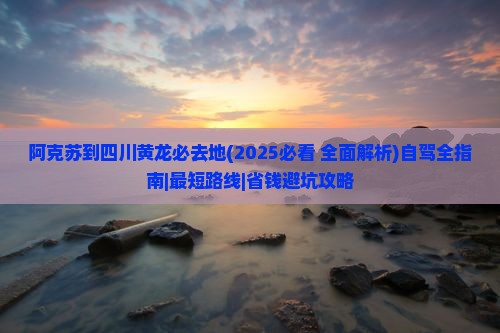 阿克苏到四川黄龙必去地