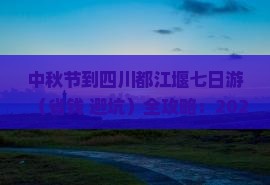 中秋节到四川都江堰七日游