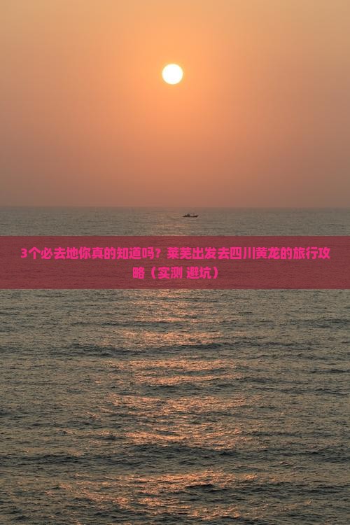 莱芜去四川黄龙必去地