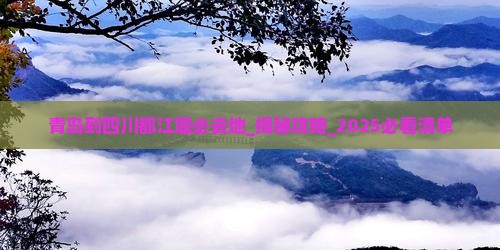 青岛到四川都江堰必去地