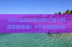 和县到四川都江堰七日游