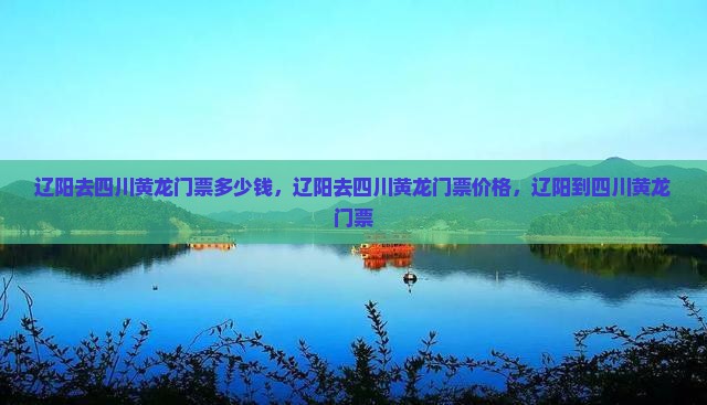 辽阳去四川黄龙门票