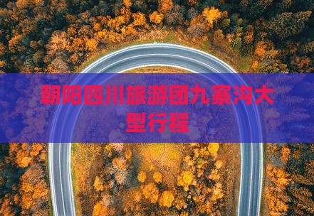 朝阳去四川九寨沟大型旅游团