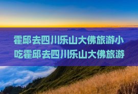 霍邱去四川乐山大佛旅游小吃
