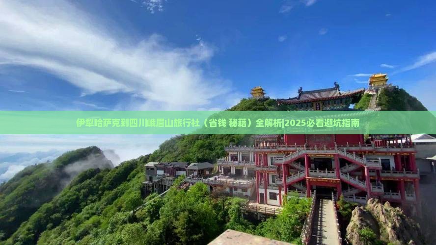 伊犁哈萨克到四川峨眉山旅行社 伊犁哈萨克到四川峨眉山旅行社