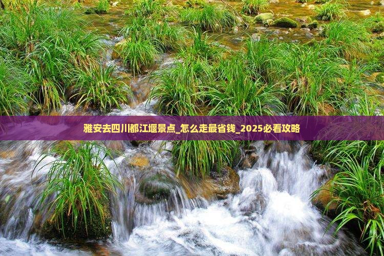 雅安去四川都江堰景点 雅安去四川都江堰景点
