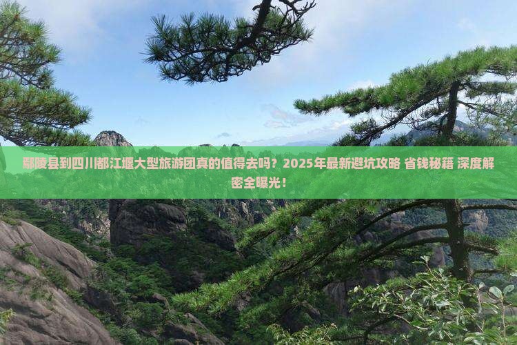 鄢陵县到四川都江堰大型旅游团 鄢陵县到四川都江堰大型旅游团