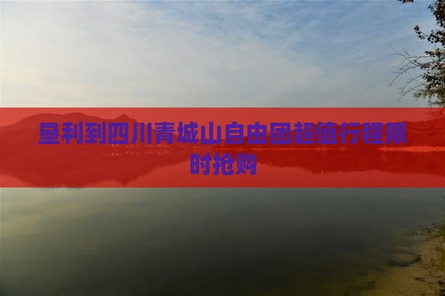垦利到四川青城山自由团 垦利到四川青城山自由团