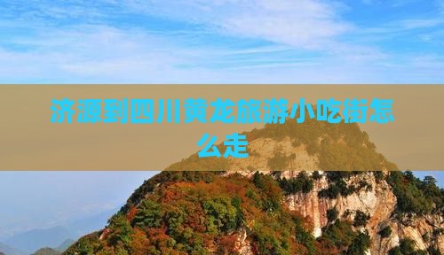 济源到四川黄龙旅游小吃