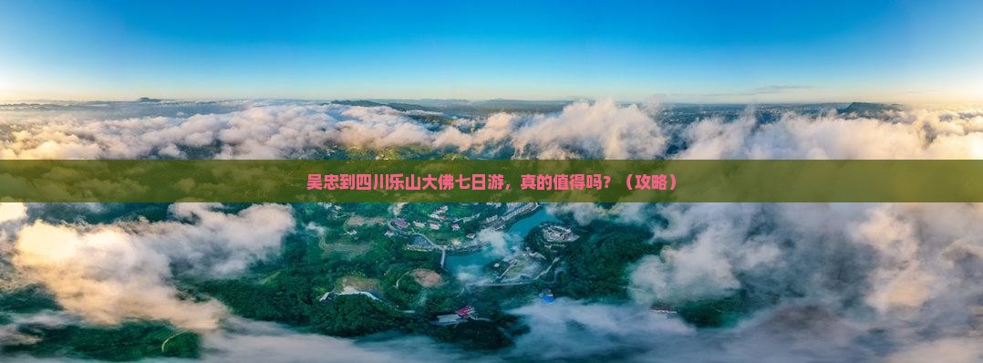 吴忠到四川乐山大佛七日游