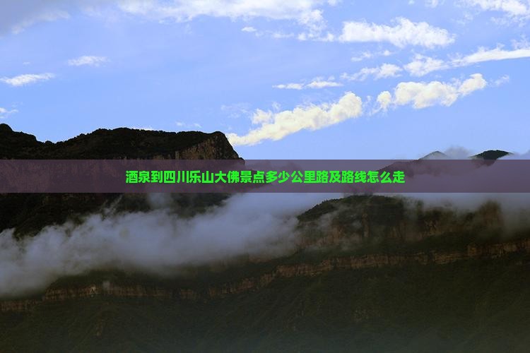 酒泉到四川乐山大佛景点