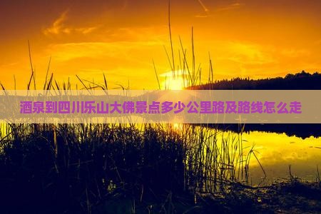 酒泉到四川乐山大佛景点
