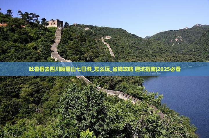 吐鲁番去四川峨眉山七日游