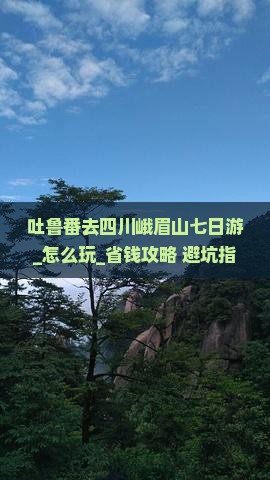 吐鲁番去四川峨眉山七日游