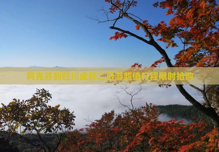 阿克苏到四川成都二日游