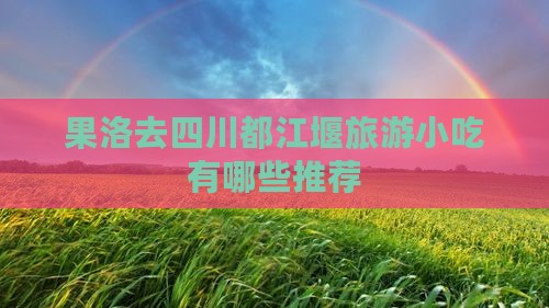 果洛去四川都江堰旅游小吃