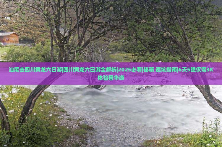 汕尾去四川黄龙六日游