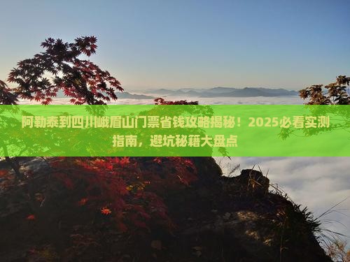 阿勒泰到四川峨眉山门票