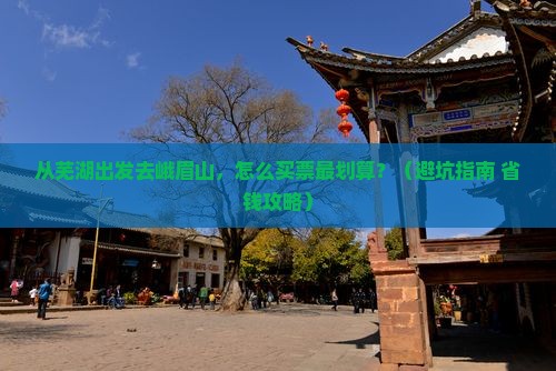 芜湖到四川峨眉山门票